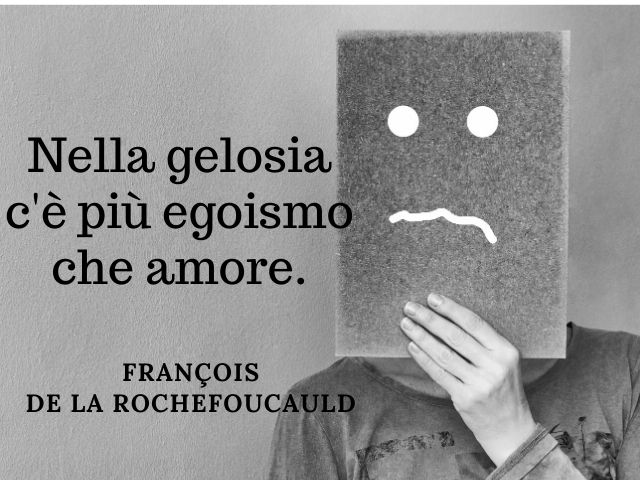 Nella gelosia c'è più egoismo che amore.(Francois La Rochefoucauld)
