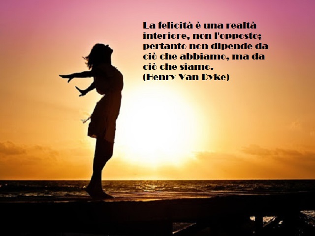 La felicità è una realtà interiore, non l'opposto; pertanto non dipende da ciò che abbiamo, ma da ciò che siamo. (Henry Van Dyke)