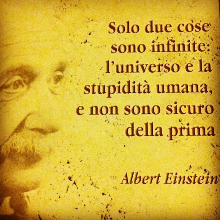 Solo due cose sono infinite: l'universo e la stupidità umana. E non sono sicuro della prima. (Albert Einstein)