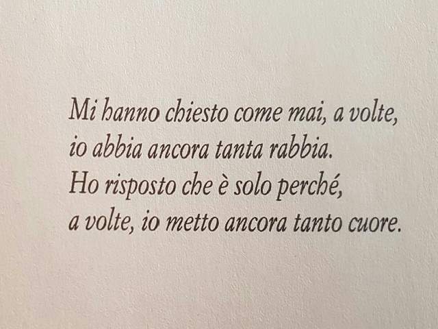 Mi hanno chiesto come mai, a volte, io abbia ancora tanta rabbia. Ho risposto che è solo perché, a volte, metto ancora tanto cuore.