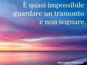È quasi impossibile guardare un tramonto e non sognare.(Bernard Williams)