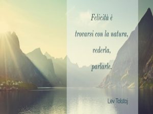 Felicità è trovarsi con la natura, vederla, parlarle.(Lev Tolstoj)