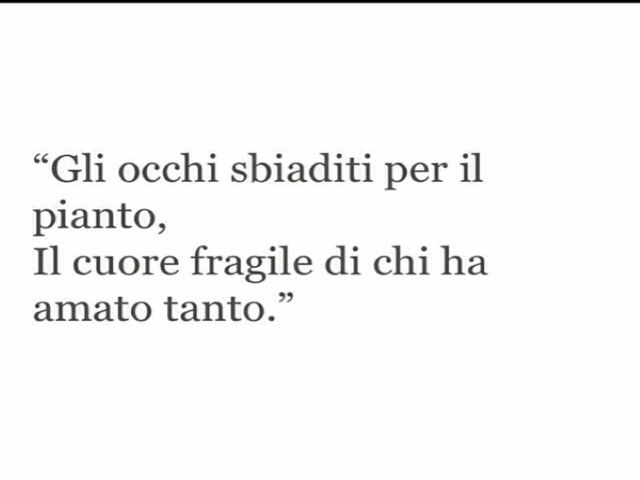 Gli occhi sbiaditi per il pianto, il cuore fragile di chi ha amato tanto.