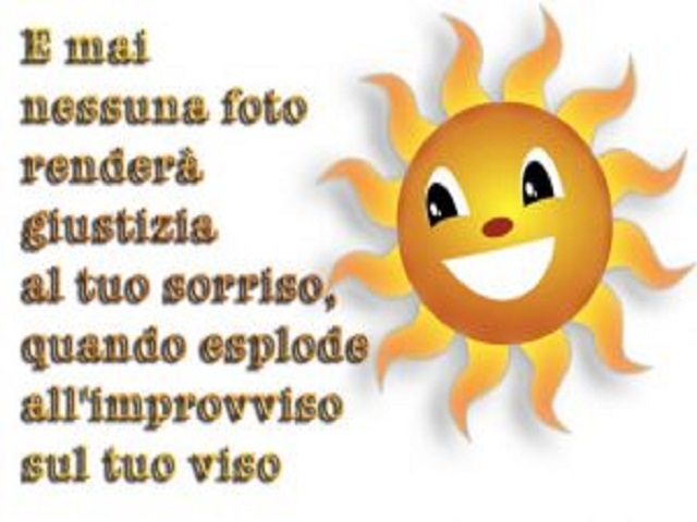 E mai nessuna foto renderà giustizia al tuo sorriso, quando esplode all'improvviso sul tuo viso.