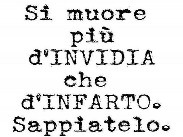 Si muore più d'invidia che d'infarto. Sappiatelo.