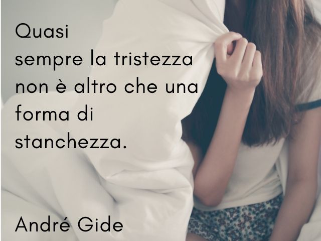 Quasi sempre la tristezza non è altro che una forma di stanchezza.(André Gide)
