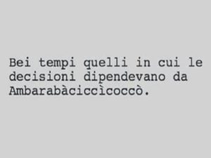 Bei tempi quelli in cui le decisioni dipendevano da Ambarabàciccìcoccò.