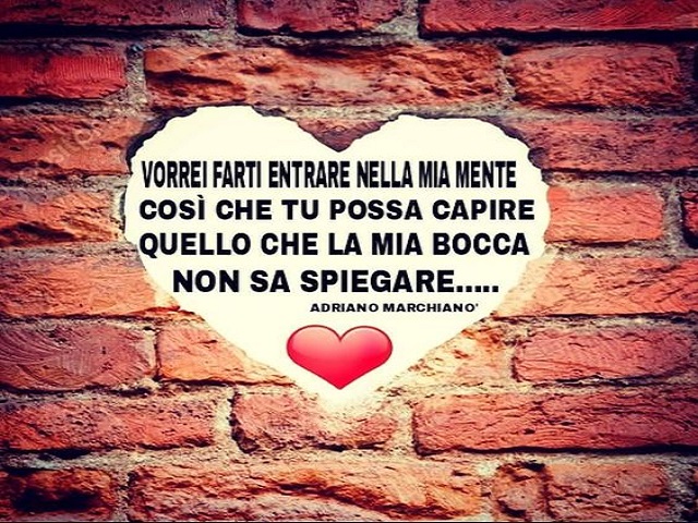 Vorrei farti entrare nella mia mente così che tu possa capire quello che la mia bocca non sa spiegare...