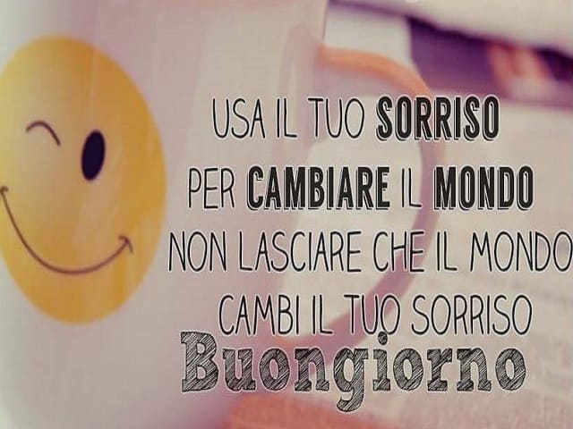 Usa il tuo sorriso per cambiare il mondo non lasciare che il mondo cambi il tuo sorriso. Buongiorno.