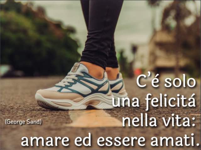 C’è solo una felicità nella vita: amare ed essere amati. (George Sand)