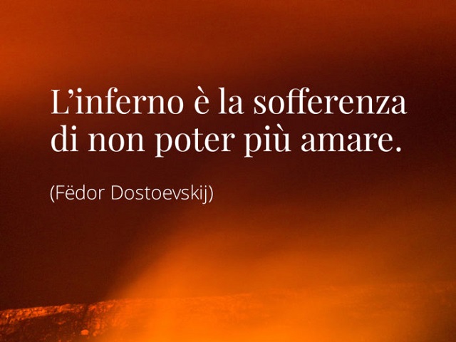 L'inferno è la sofferenza di non poter più amare. (Fedor Dostoevskij)