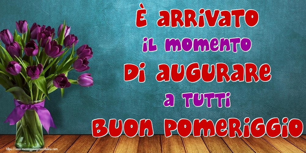 è arrivato il momento di augurare a tutti buon pomeriggio