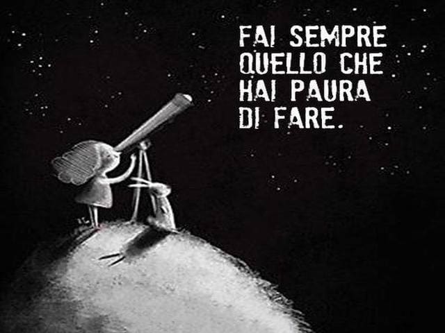 Fai sempre quello che hai paura di fare.