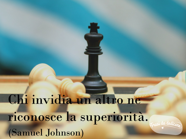 Chi invidia un altro ne riconosce la superiorità.(Samuel Johnson)