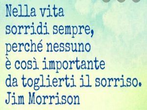 Nella vita sorridi sempre, perché nessuno è così importante da toglierti il sorriso.(Jim Morrison)