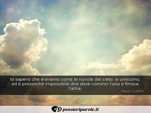 Lo sapevo che eravamo come le nuvole del cielo: si uniscono, ed è pressoché impossibile dire dove cominci l'una e finisca l'altra. (Paulo Coelho)
