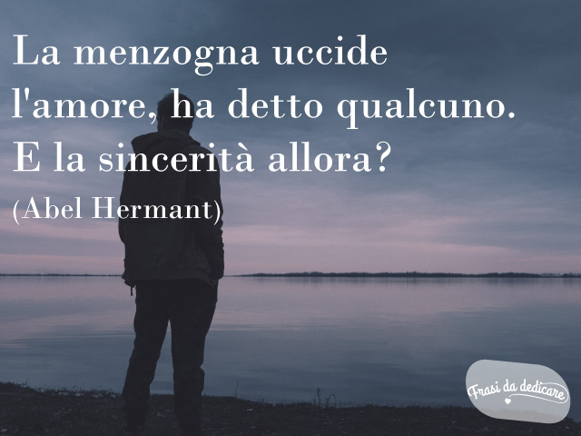 La menzogna uccide l'amore, ha detto qualcuno. E la sincerità, allora?