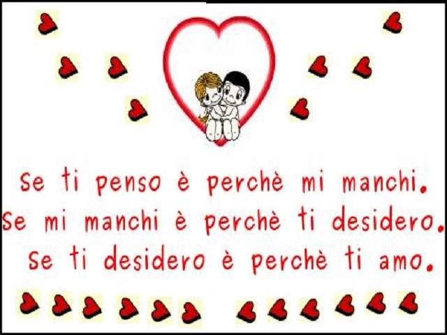 Se ti penso è perché mi manchi. Se mi manchi è perché ti desidero. Se ti desidero è perché ti amo.