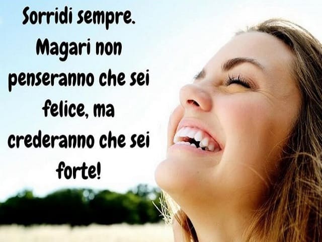 Sorridi sempre. Magari non penseranno che sei felice, ma crederanno che sei forte!