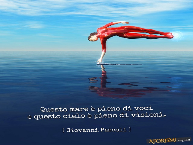 Questo mare è pieno di voci e questo cielo è pieno di visioni. (Giovanni Pascoli)