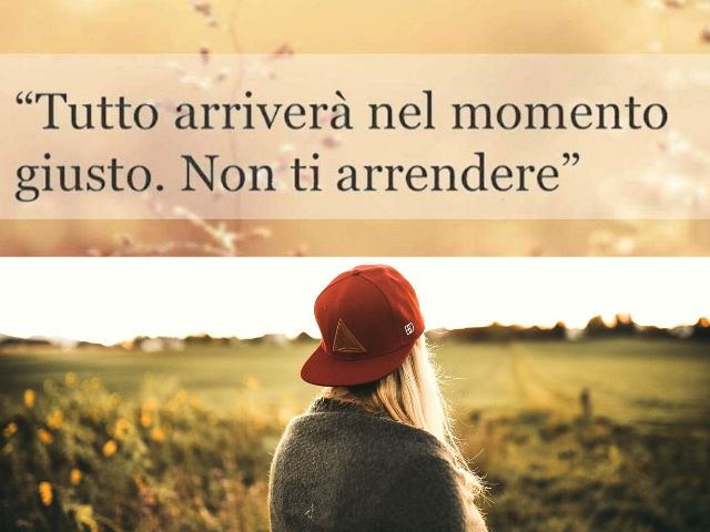 Tutto arriverà nel momento giusto. Non ti arrendere.