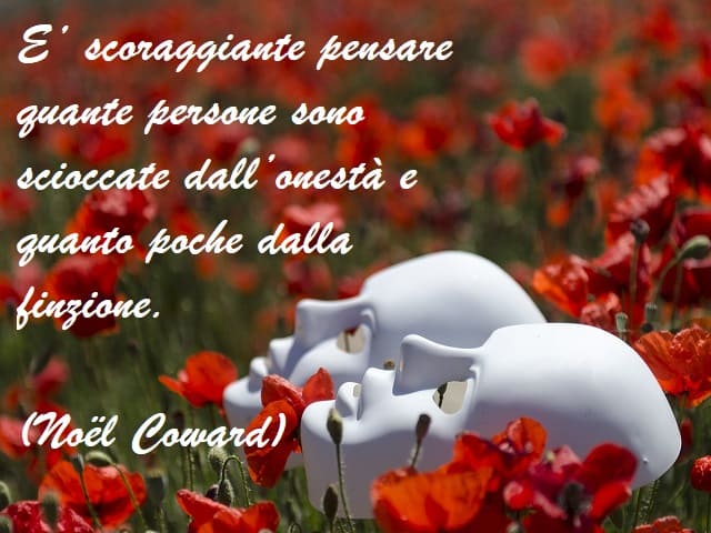 È scoraggiante pensare quante persone sono scioccate dall'onestà e quanto poche dalla finzione. (Noël Coward)