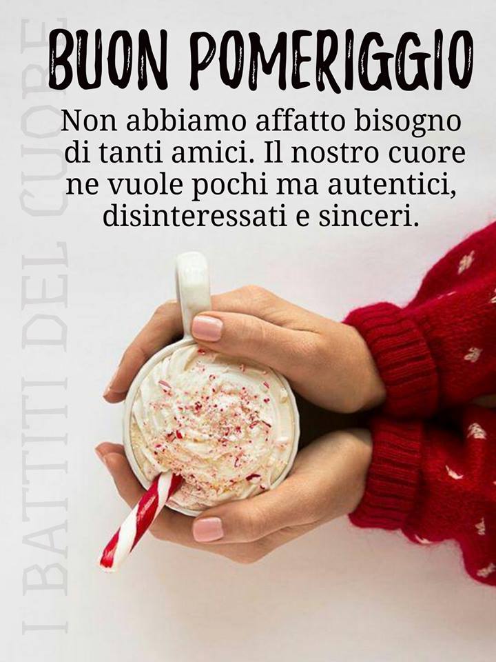 Buon pomeriggio. Non abbiamo affatto bisogno di tanti amici. Il nostro cuore ne vuole pochi ma autentici ,disinteressati e sinceri.