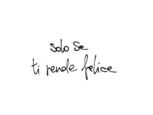 Solo se ti rende felice.