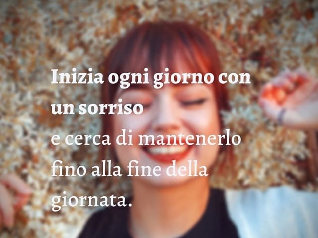 Inizia ogni giorno con un sorriso e cerca di mantenerlo fino alla fine della giornata.