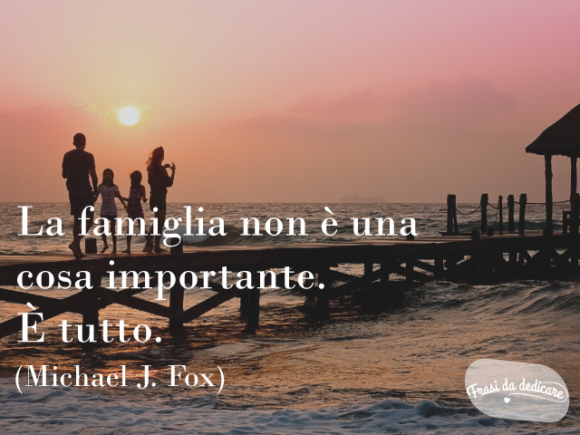 La famiglia non è una cosa importante. È tutto.(Michael J. Fox)