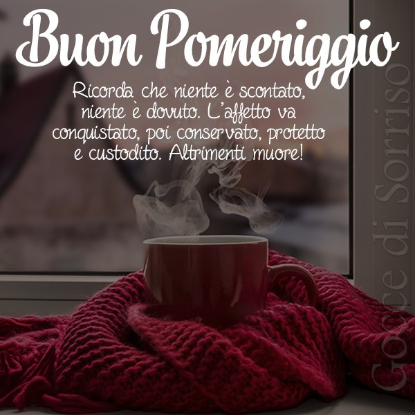 Buon pomeriggio. Ricorda che niente è scontato, niente è dovuto. L'affetto và conquistato, poi conservato, protetto e custodito. Altrimenti muore!