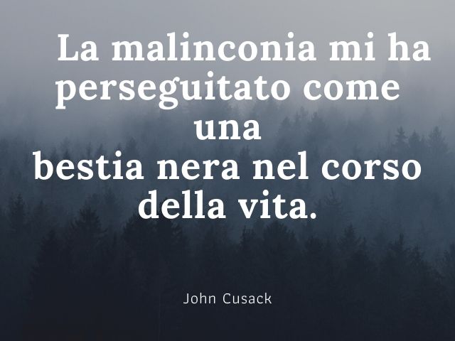 La malinconia mi ha perseguitato come una bestia nera nel corso della vita.(John Cusack)
