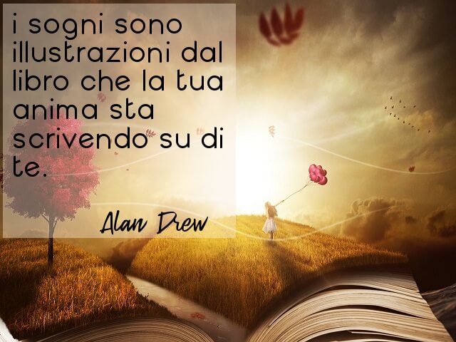 I sogni sono illustrazioni dal libro che la tua anima sta scrivendo su di te.(Alan Drew)
