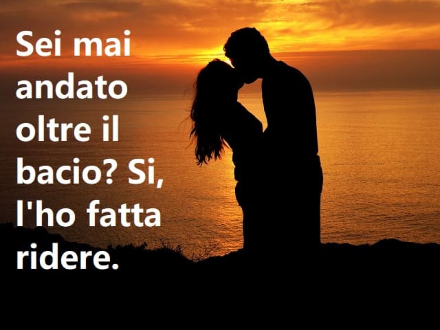 Sei mai andato oltre il bacio? Si, l'ho fatta ridere.