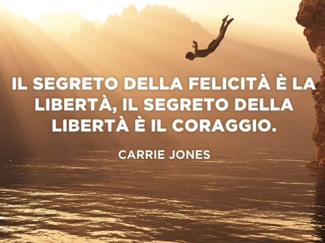 Il segreto della felicità è la libertà. Il segreto della libertà è il coraggio.(Carrie Jones)