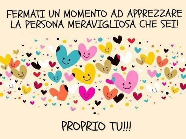 Fermati un momento ad apprezzare la persona meravigliosa che sei! Proprio tu!!