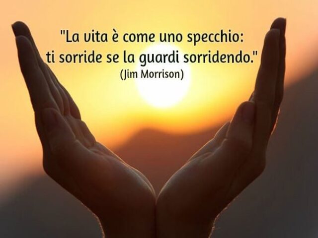 La vita è come uno specchio: ti sorride se la guardi sorridendo. (Jim Morrison)