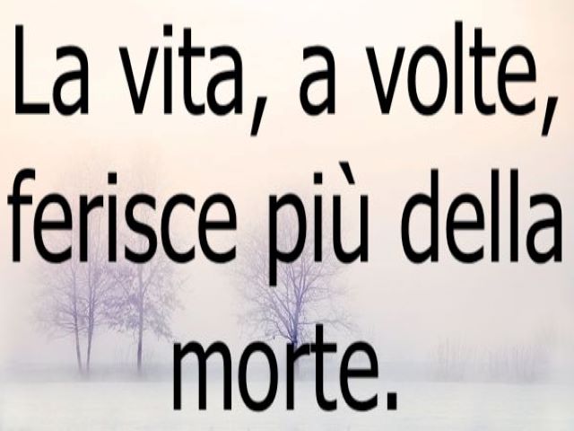 La vita, a volte, ferisce più della morte.