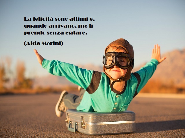 La felicità sono attimi e, quando arrivano, me li prendo senza esitare. (Alda Merini)