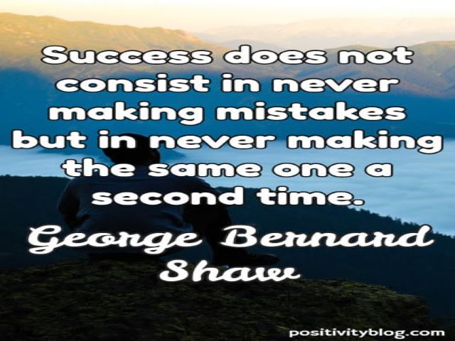 Success does not consist in never making mistakes but in never making the same one a second time.(George Bernard Shaw)(Avere successo non consiste nel non fare errori ma nel non ripetere mai lo stesso errore una seconda volta).