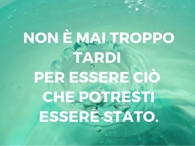 Non è mai troppo tardi per essere ciò che potresti essere stato.
