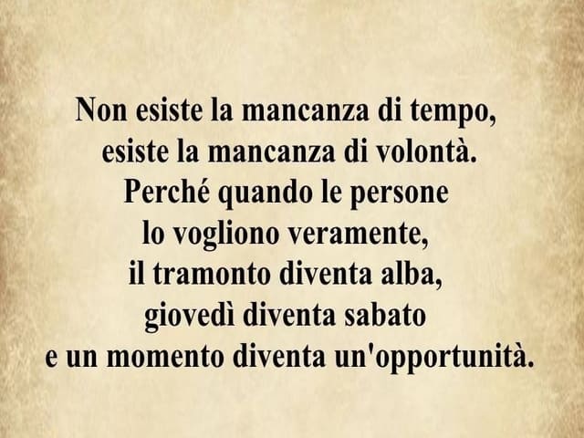 Non esiste la mancanza di volontà. Perché quando le persone lo vogliono veramente, il tramonto diventa alba, giovedì diventa sabato, un momento diventa un'opportunità.