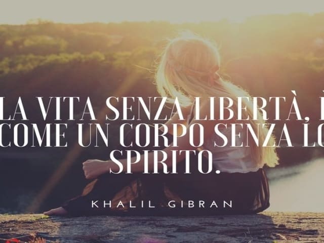 La vita senza libertà è come un corpo senza spirito.(Khalil Gibran)