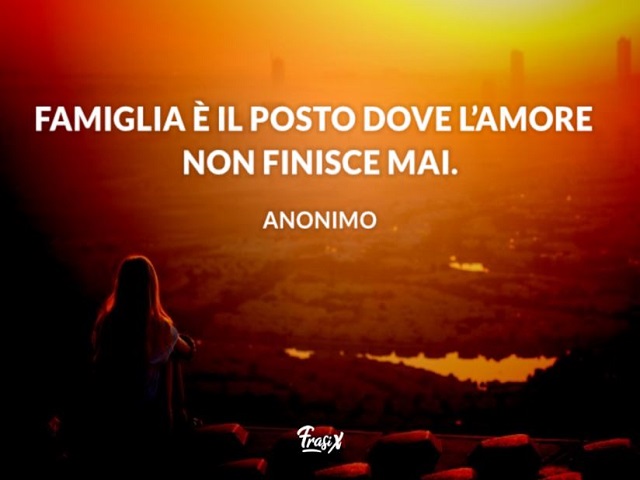 Famiglia è il posto dove l'amore non finisce mai.(Anonimo)