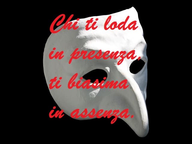 Chi ti loda in presenza, ti biasima in assenza.