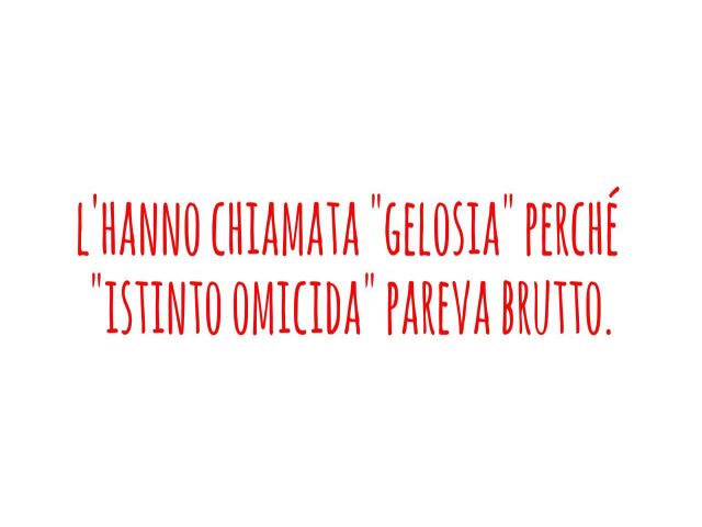 L'hanno chiamata "gelosia" perché "istinto omicida" pareva brutto.