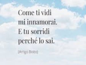 Come ti vidi mi innamorai, e tu sorridi perché lo sai.(Arrigo Boito)