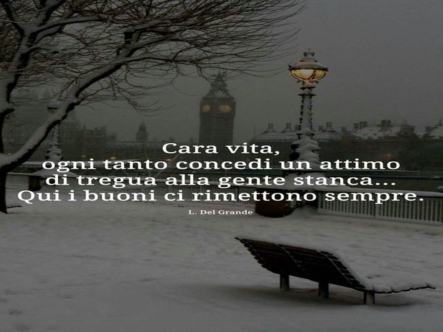 Cara vita, ogni tanto concedi un attimo di tregua alla gente stanca...qui i buoni ci rimettono sempre. (L.Del Grande)
