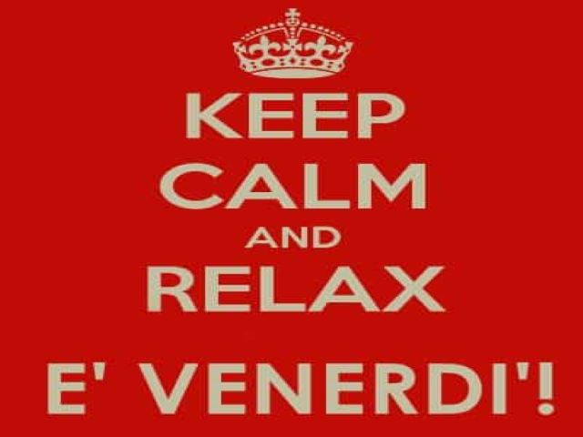 Keep calm and relax, è venerdì!