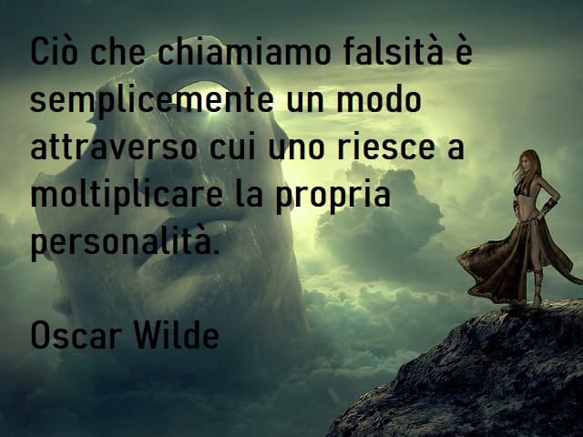 Ciò che chiamiamo falsità è semplicemente un modo attraverso cui uno riesce a moltiplicare la propria personalità. (Oscar Wilde)